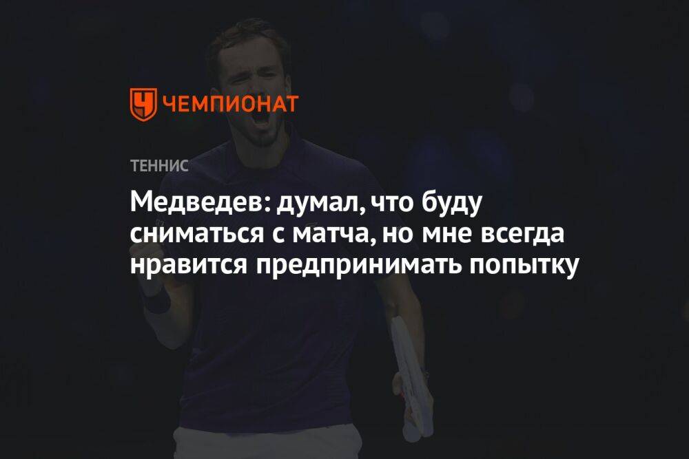 Медведев: думал, что буду сниматься с матча, но мне всегда нравится предпринимать попытку