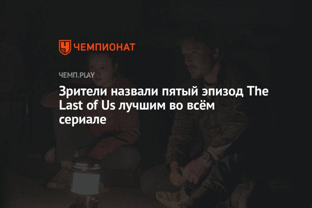 Зрители назвали пятый эпизод The Last of Us лучшим во всём сериале
