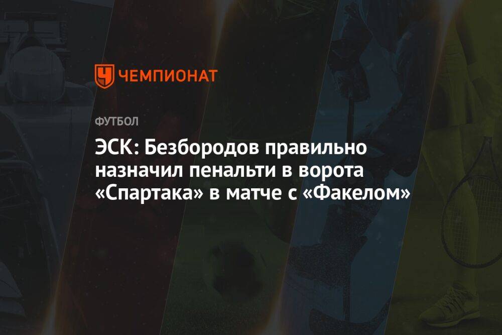 ЭСК: Безбородов правильно назначил пенальти в ворота «Спартака» в матче с «Факелом»