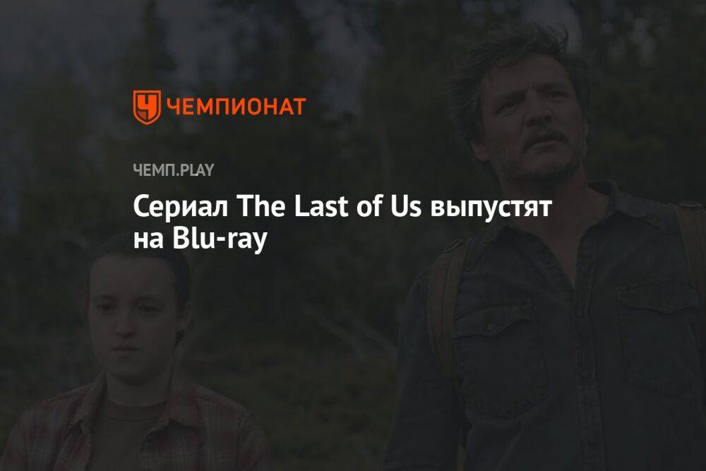 Сериал The Last of Us выпустят на Blu-ray