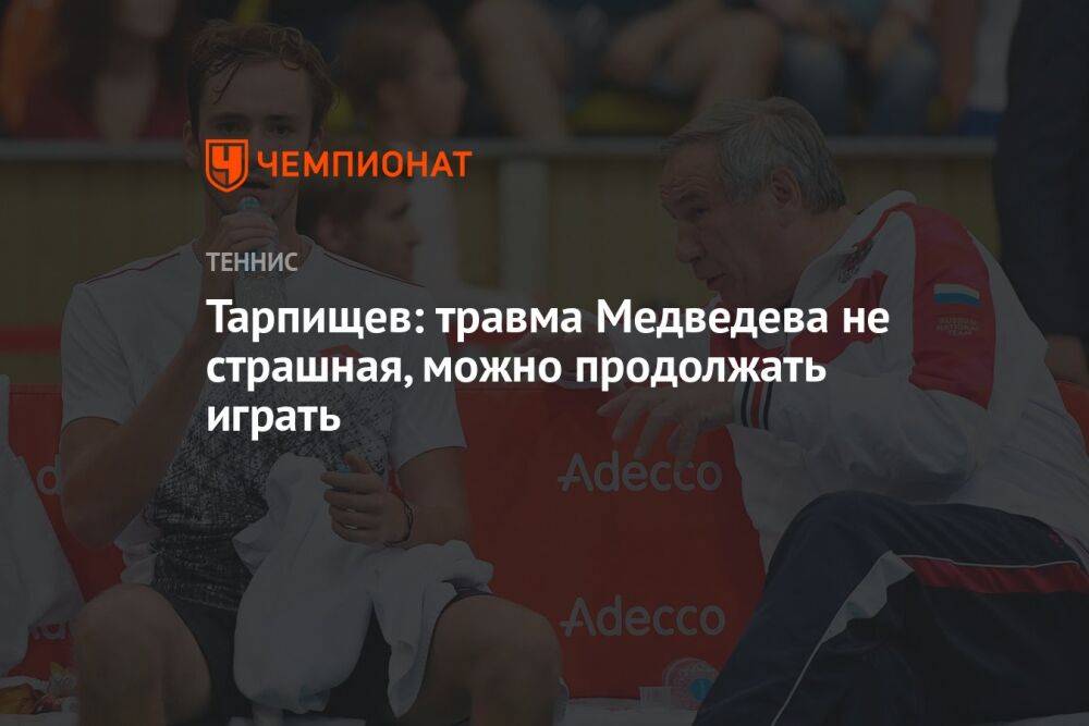 Тарпищев: травма Медведева не страшная, можно продолжать играть