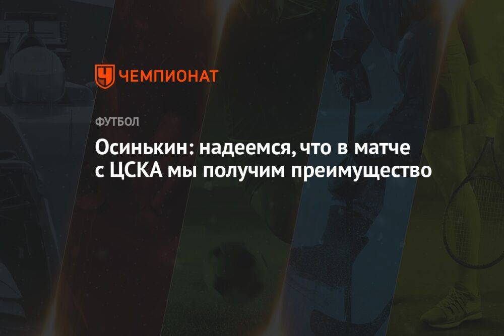 Осинькин: надеемся, что в матче с ЦСКА мы получим преимущество