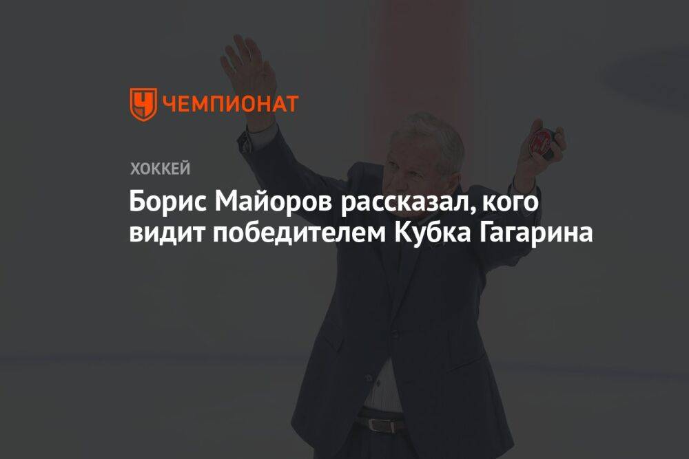 Борис Майоров рассказал, кого видит победителем Кубка Гагарина
