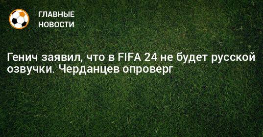 Генич заявил, что в FIFA 24 не будет русской озвучки. Черданцев опроверг