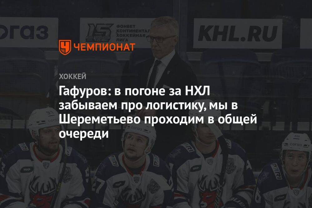 Гафуров: в погоне за НХЛ забываем про логистику, мы в Шереметьево проходим в общей очереди