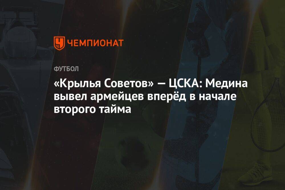 «Крылья Советов» — ЦСКА: Медина вывел армейцев вперёд в начале второго тайма