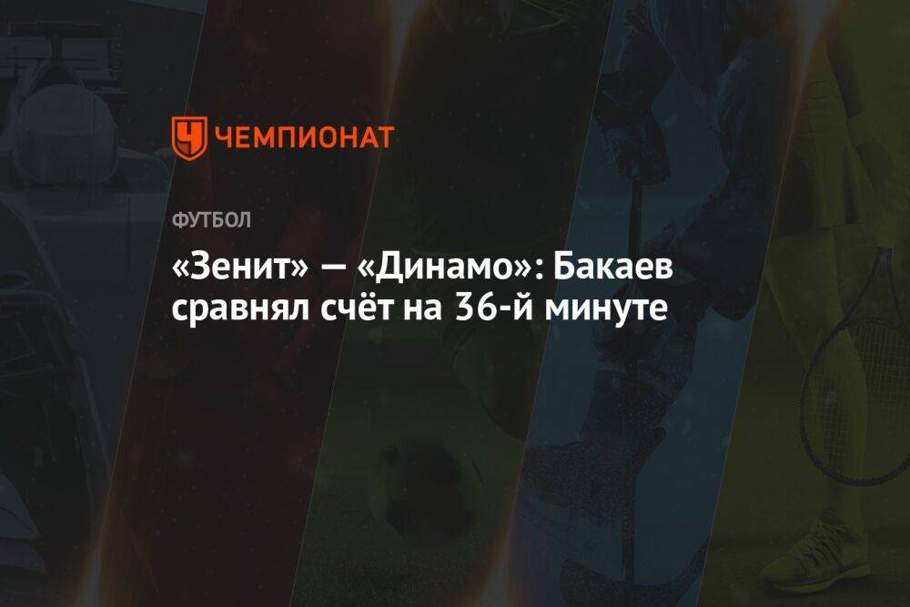 «Зенит» — «Динамо»: Бакаев сравнял счёт на 36-й минуте