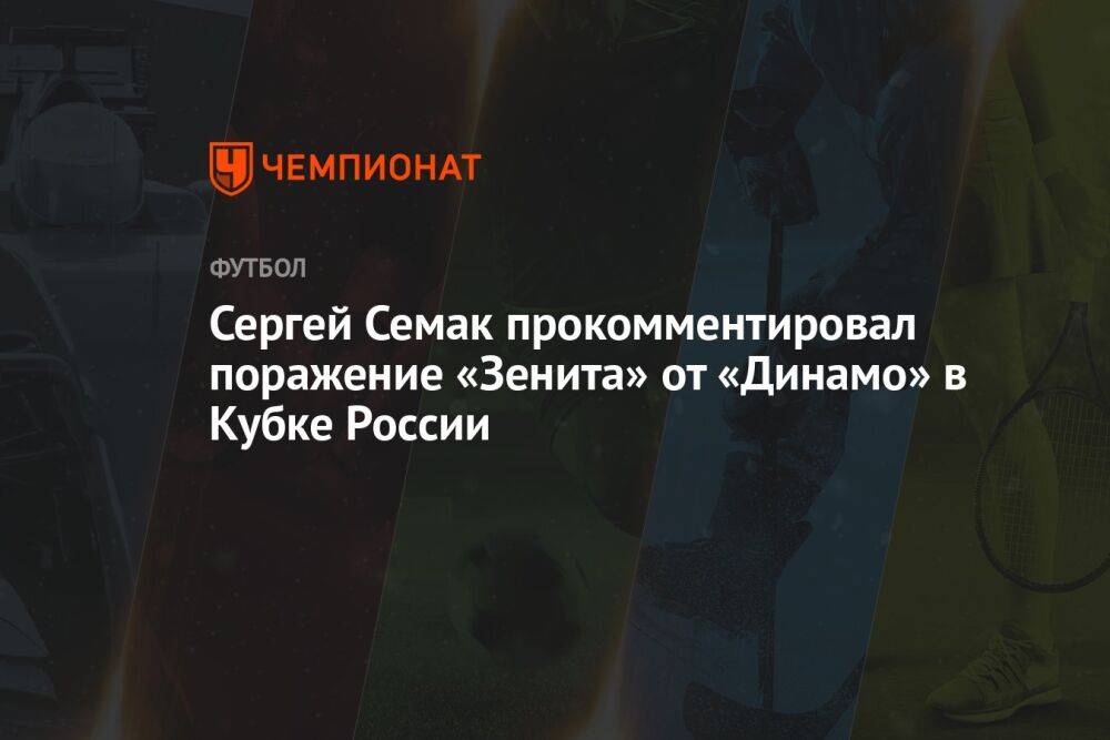 Сергей Семак прокомментировал поражение «Зенита» от «Динамо» в Кубке России