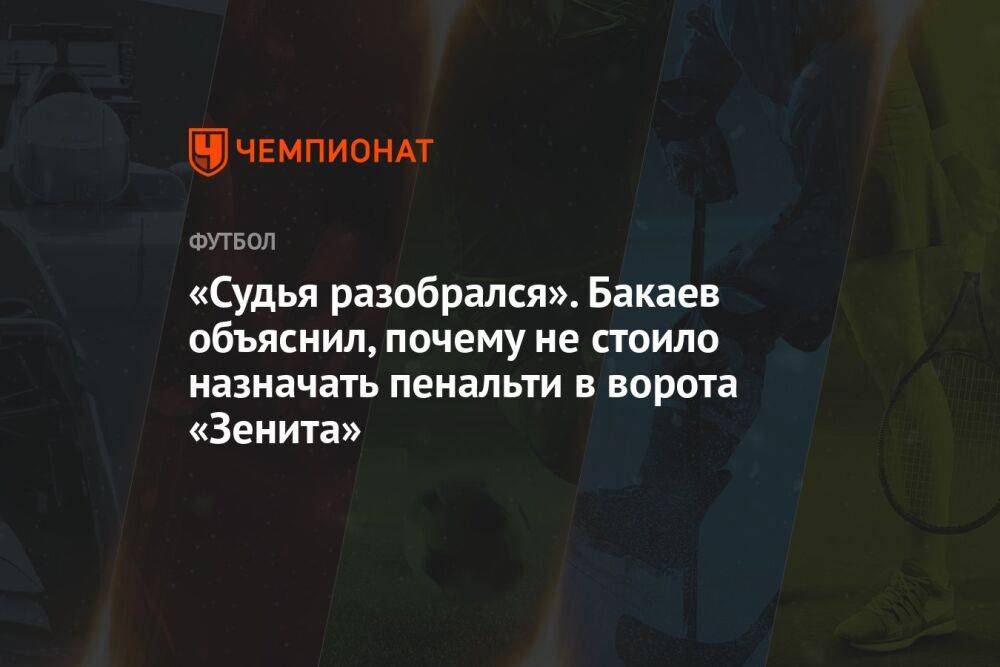 «Судья разобрался». Бакаев объяснил, почему не стоило назначать пенальти в ворота «Зенита»