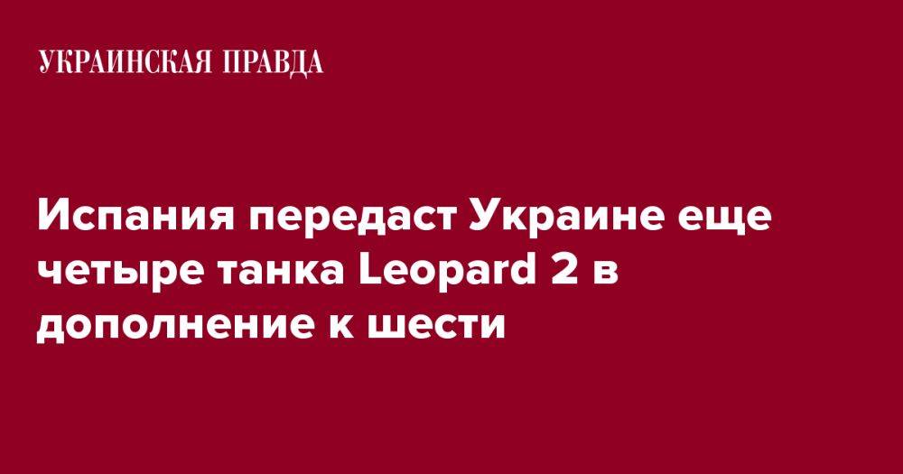 Испания передаст Украине еще четыре танка Leopard 2 в дополнение к шести