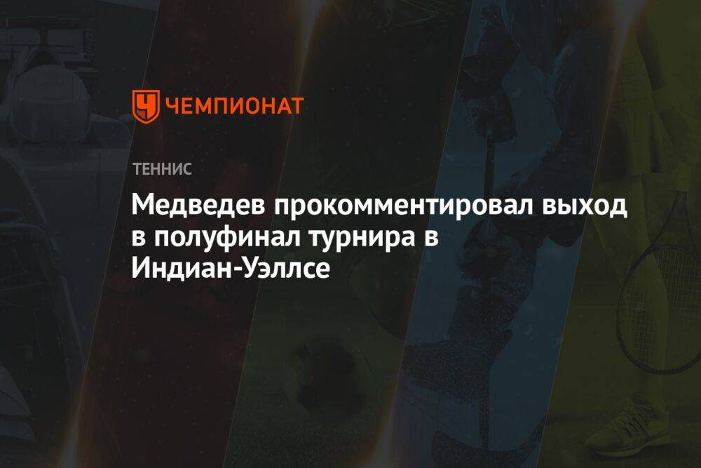 Медведев прокомментировал выход в полуфинал турнира в Индиан-Уэллсе
