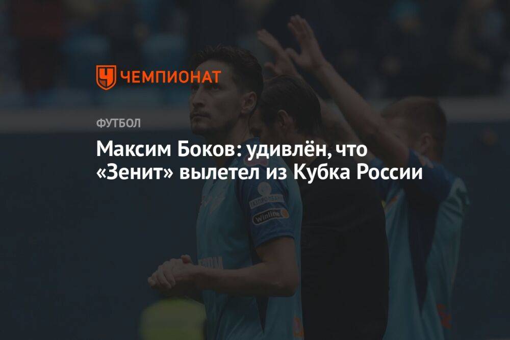 Максим Боков: удивлён, что «Зенит» вылетел из Кубка России