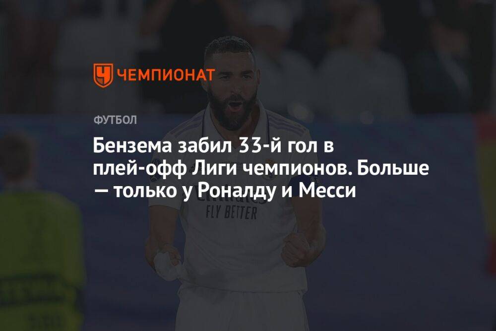 Бензема забил 33-й гол в плей-офф Лиги чемпионов. Больше — только у Роналду и Месси