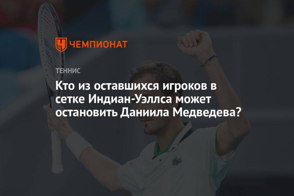 Кто из оставшихся игроков в сетке Индиан-Уэллса может остановить Даниила Медведева?