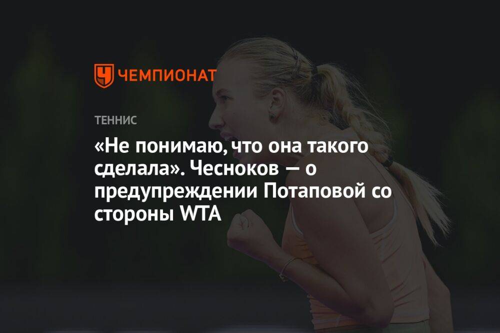 «Не понимаю, что она такого сделала». Чесноков — о предупреждении Потаповой со стороны WTA