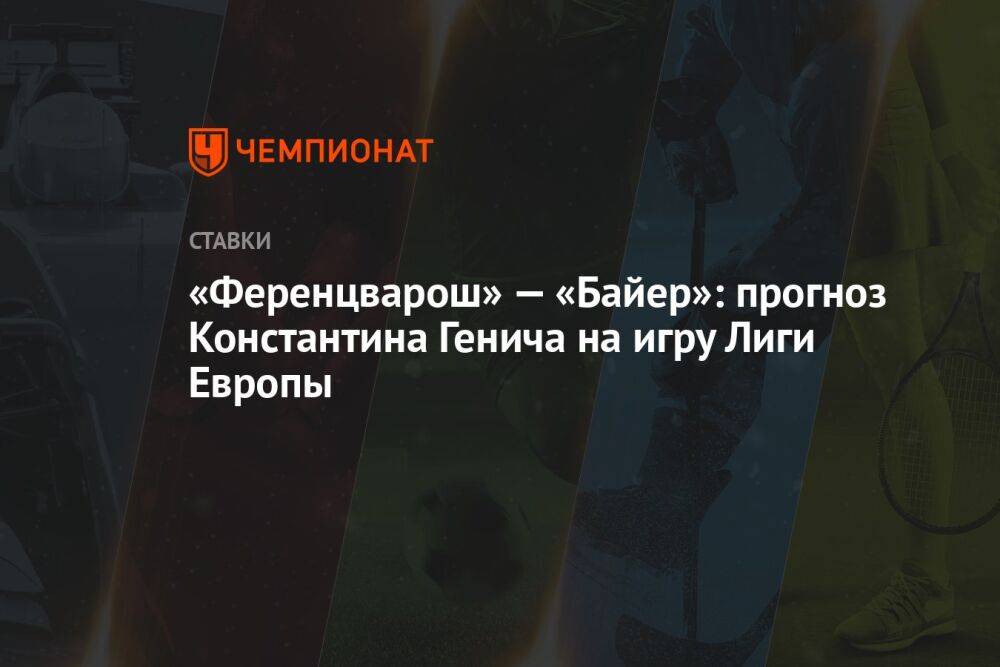 «Ференцварош» — «Байер»: прогноз Константина Генича на игру Лиги Европы