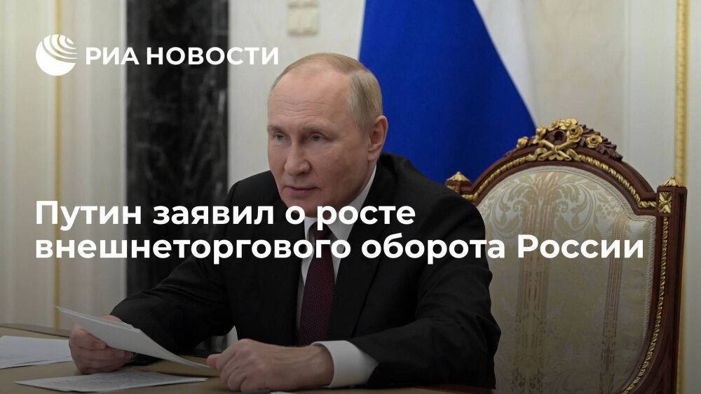 Путин: внешнеторговый оборот России в прошлом году вырос более чем на восемь процентов