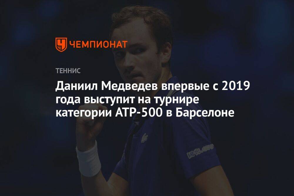 Даниил Медведев впервые с 2019 года выступит на турнире категории ATP-500 в Барселоне