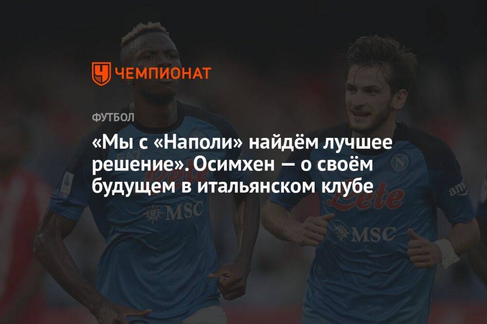 «Мы с «Наполи» найдём лучшее решение». Осимхен — о своём будущем в итальянском клубе