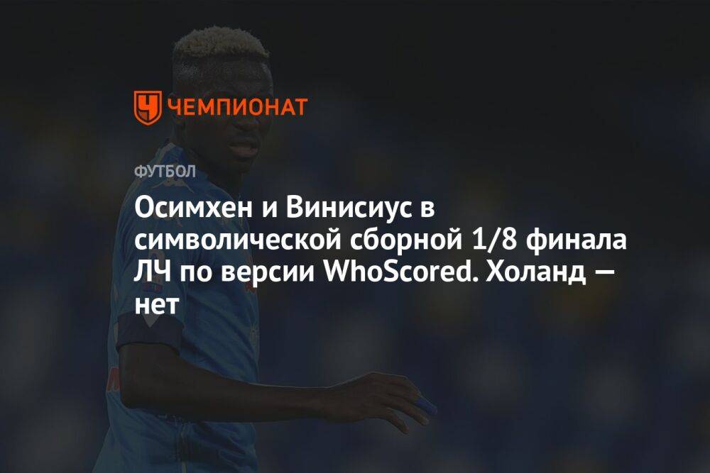 Осимхен и Винисиус — в символической сборной 1/8 ЛЧ по версии WhoScored. Холанда там нет