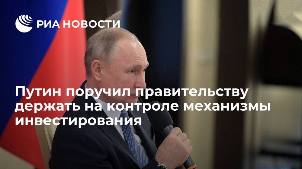Путин поручил правительству держать на постоянном контроле механизмы инвестирования