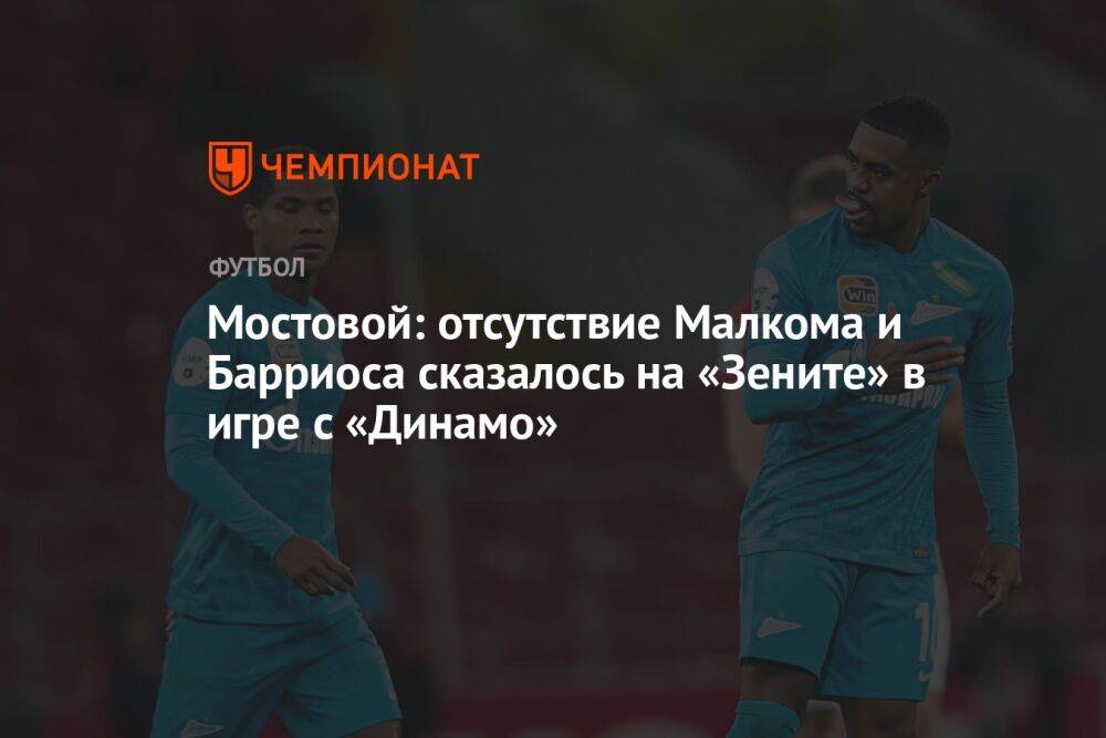 Мостовой: отсутствие Малкома и Барриоса сказалось на «Зените» в игре с «Динамо»