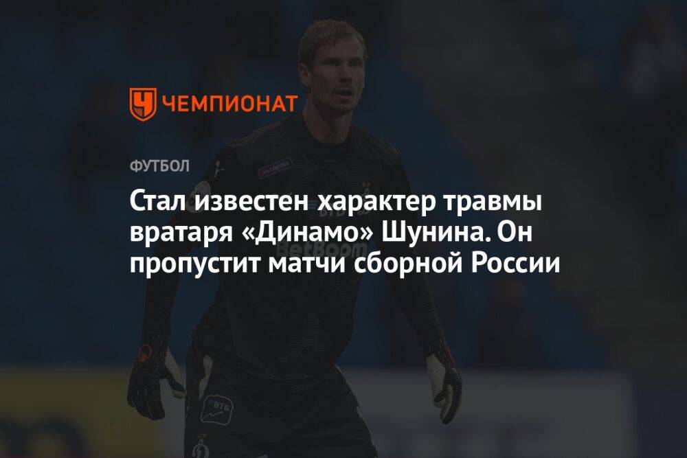 Стал известен характер травмы вратаря «Динамо» Шунина. Он пропустит матчи сборной России