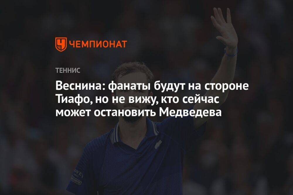 Веснина: фанаты будут на стороне Тиафо, но не вижу, кто сейчас может остановить Медведева