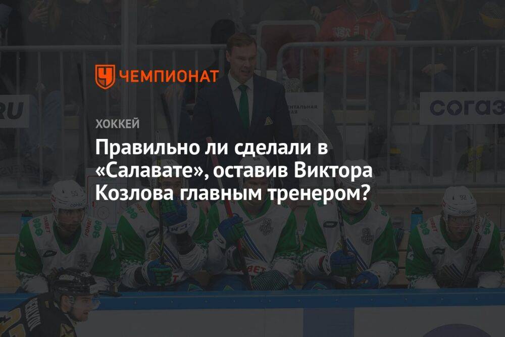 Правильно ли сделали в «Салавате», оставив Виктора Козлова главным тренером?
