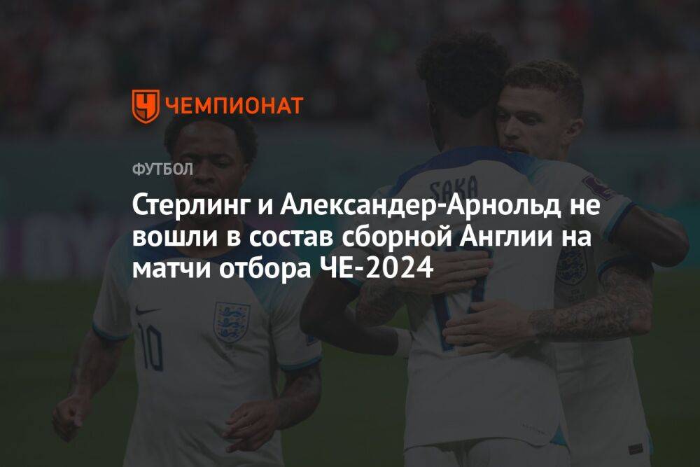 Стерлинг и Александер-Арнольд не вошли в состав сборной Англии на матчи отбора ЧЕ-2024