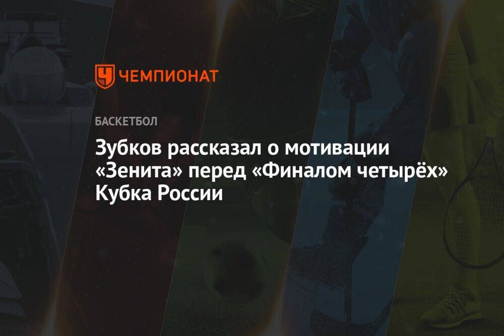 Зубков рассказал о мотивации «Зенита» перед «Финалом четырёх» Кубка России