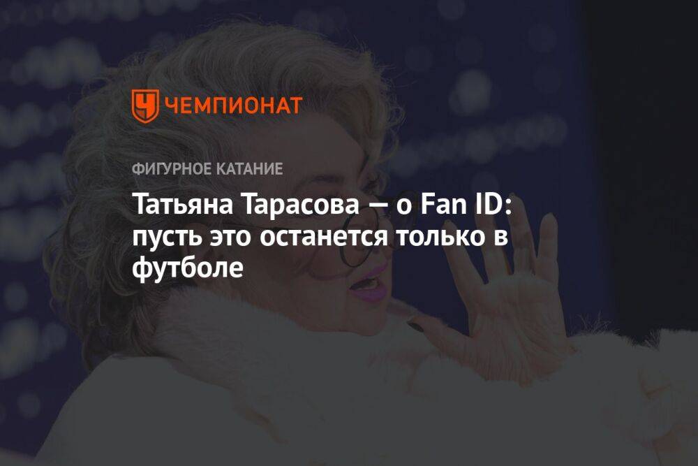 Татьяна Тарасова — о Fan ID: пусть это останется только в футболе