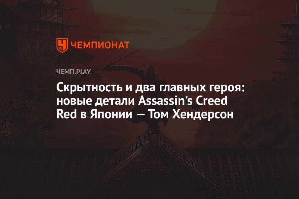 Скрытность и два главных героя: новые детали Assassin's Creed Red в Японии — Том Хендерсон