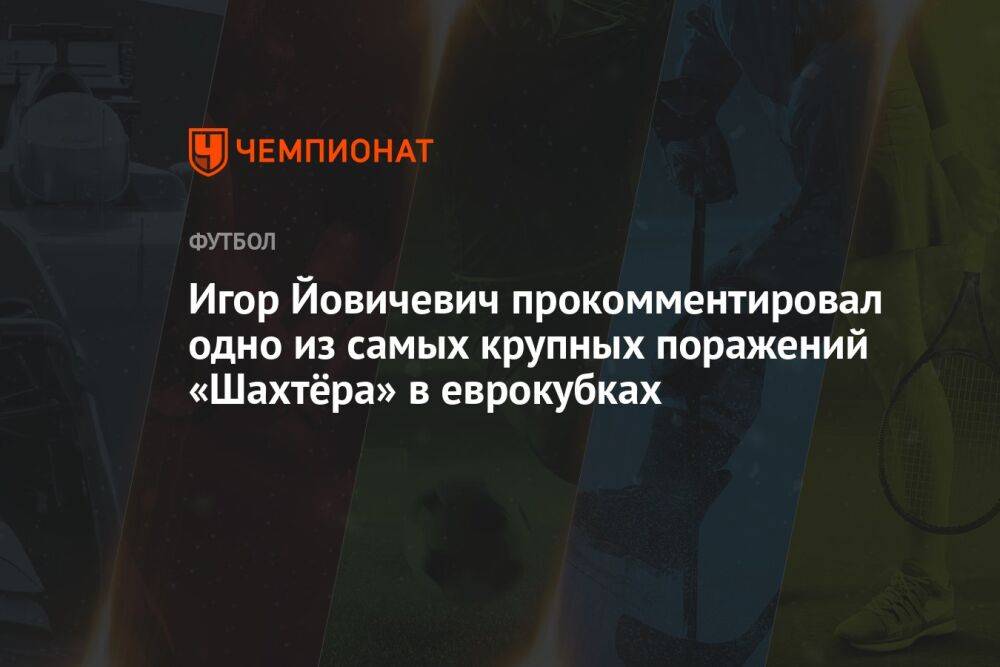 Игор Йовичевич прокомментировал одно из самых крупных поражений «Шахтёра» в еврокубках