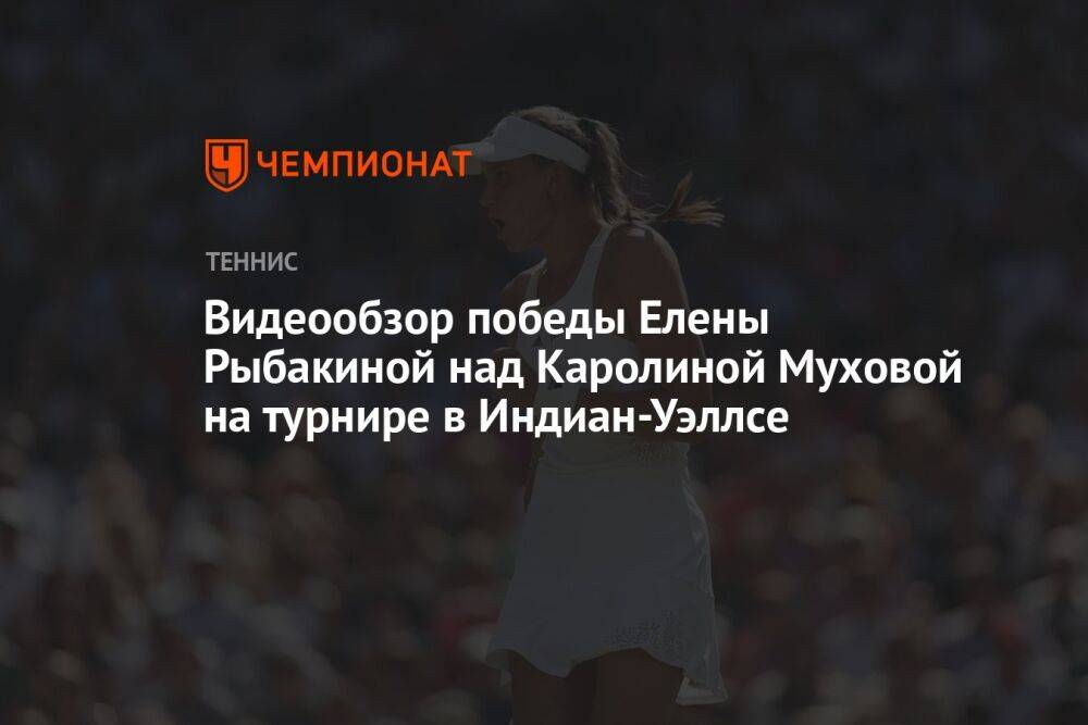 Видеообзор победы Елены Рыбакиной над Каролиной Муховой на турнире в Индиан-Уэллсе