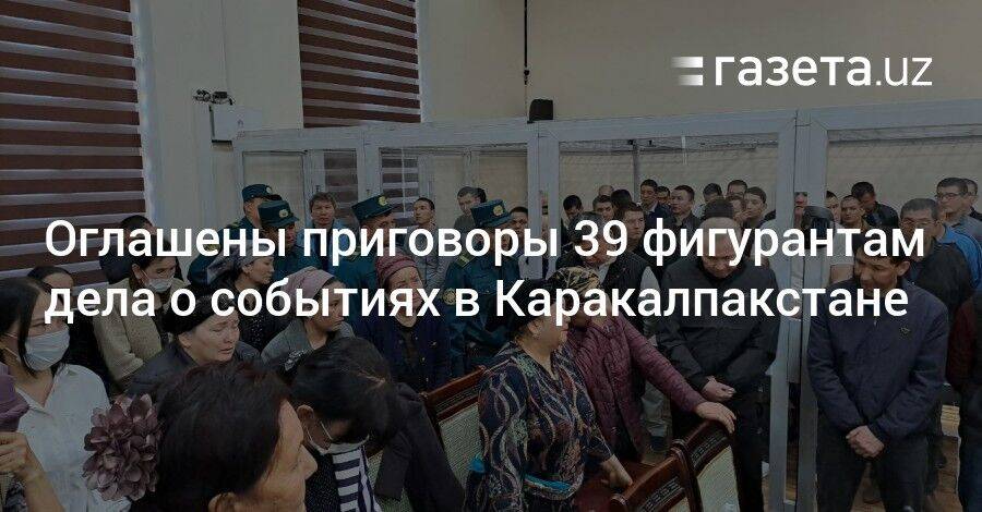 Оглашены приговоры ещё 39 фигурантам дела о событиях в Каракалпакстане