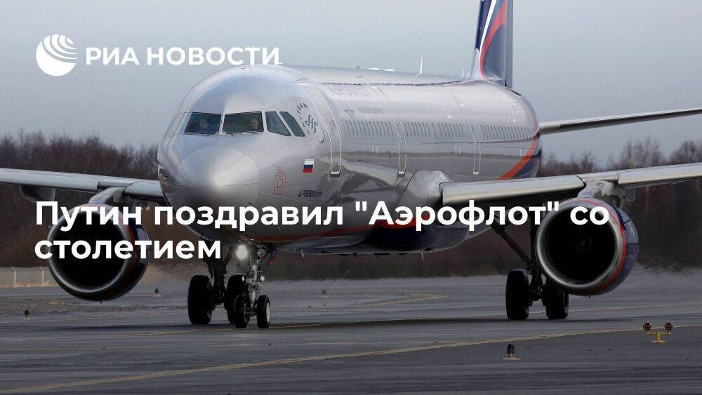 Путин поздравил "Аэрофлот" со столетием, отметив вклад авиакомпании в развитие страны
