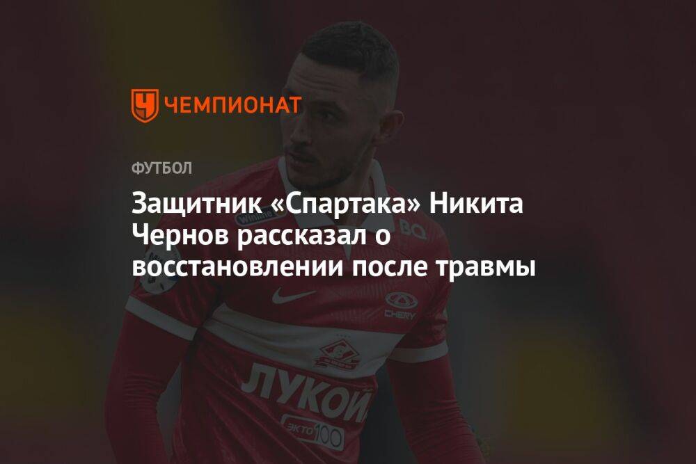 Защитник «Спартака» Никита Чернов рассказал о восстановлении после травмы