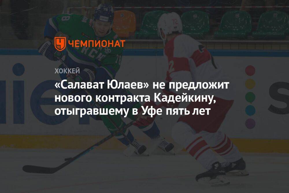 «Салават Юлаев» не предложит новый контракт Кадейкину, отыгравшему в Уфе пять лет