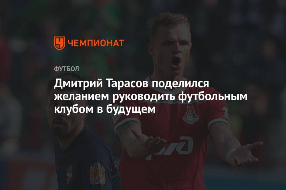 Дмитрий Тарасов поделился желанием руководить футбольным клубом в будущем