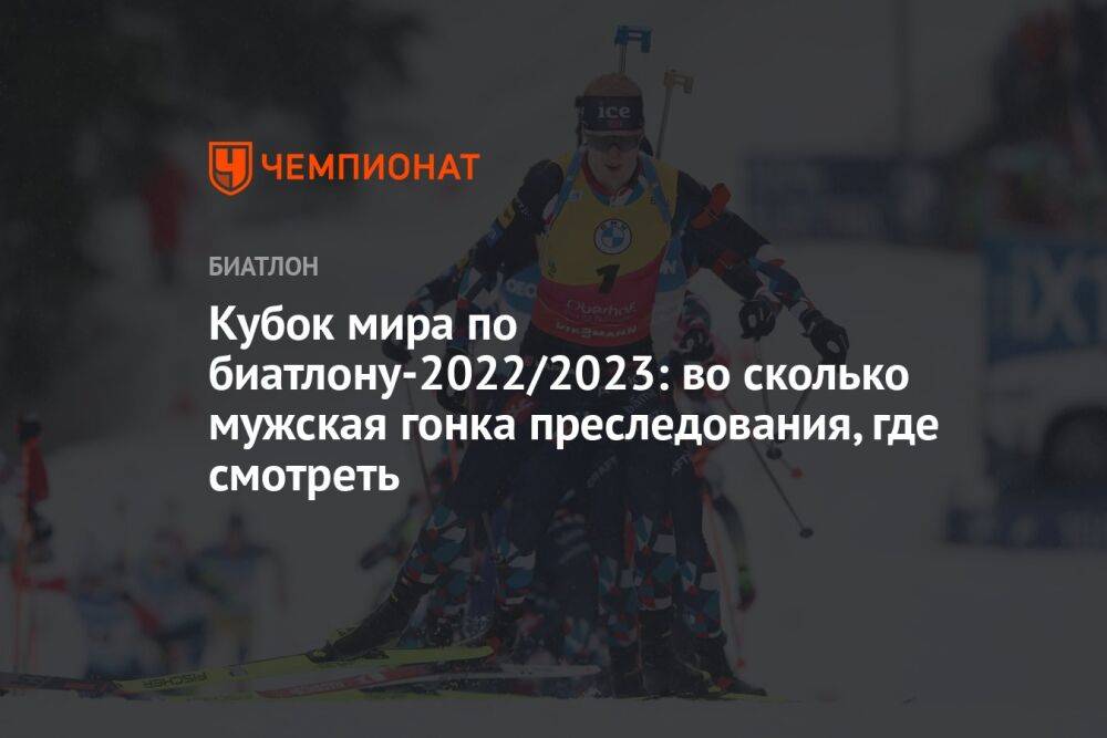 Кубок мира по биатлону-2022/2023: во сколько мужская гонка преследования, где смотреть