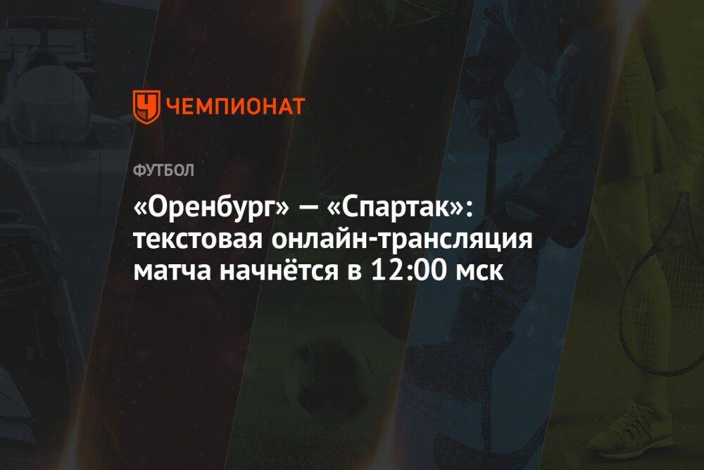 «Оренбург» — «Спартак»: текстовая онлайн-трансляция матча начнётся в 12:00 мск