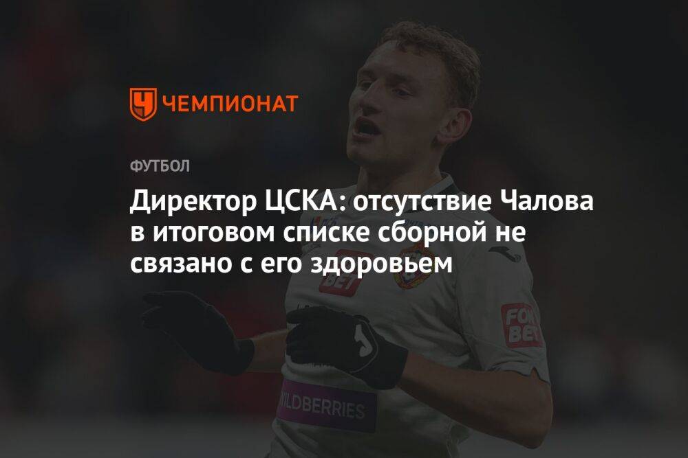 Директор ЦСКА: отсутствие Чалова в итоговом списке сборной не связано с его здоровьем