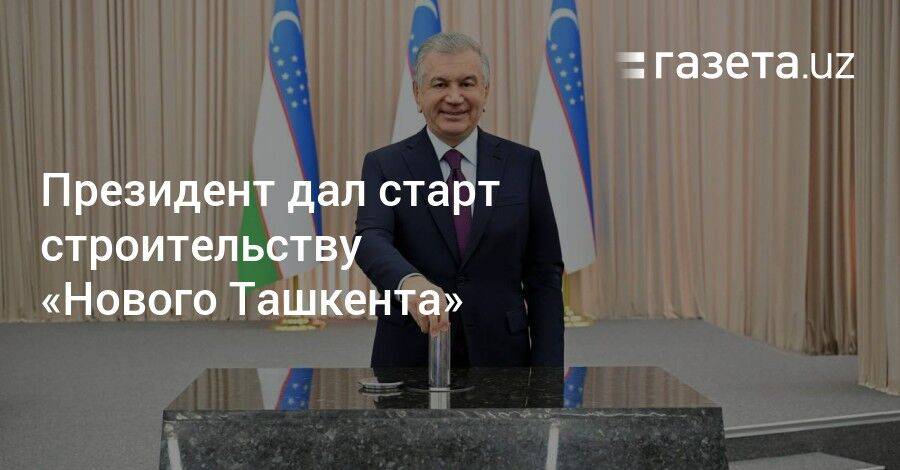 Президент дал старт строительству «Нового Ташкента»
