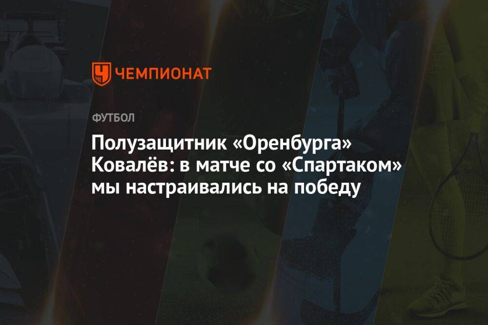 Полузащитник «Оренбурга» Ковалёв: в матче со «Спартаком» мы настраивались на победу