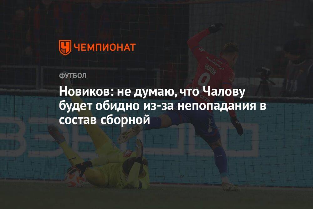 Новиков: не думаю, что Чалову будет обидно из-за непопадания в состав сборной