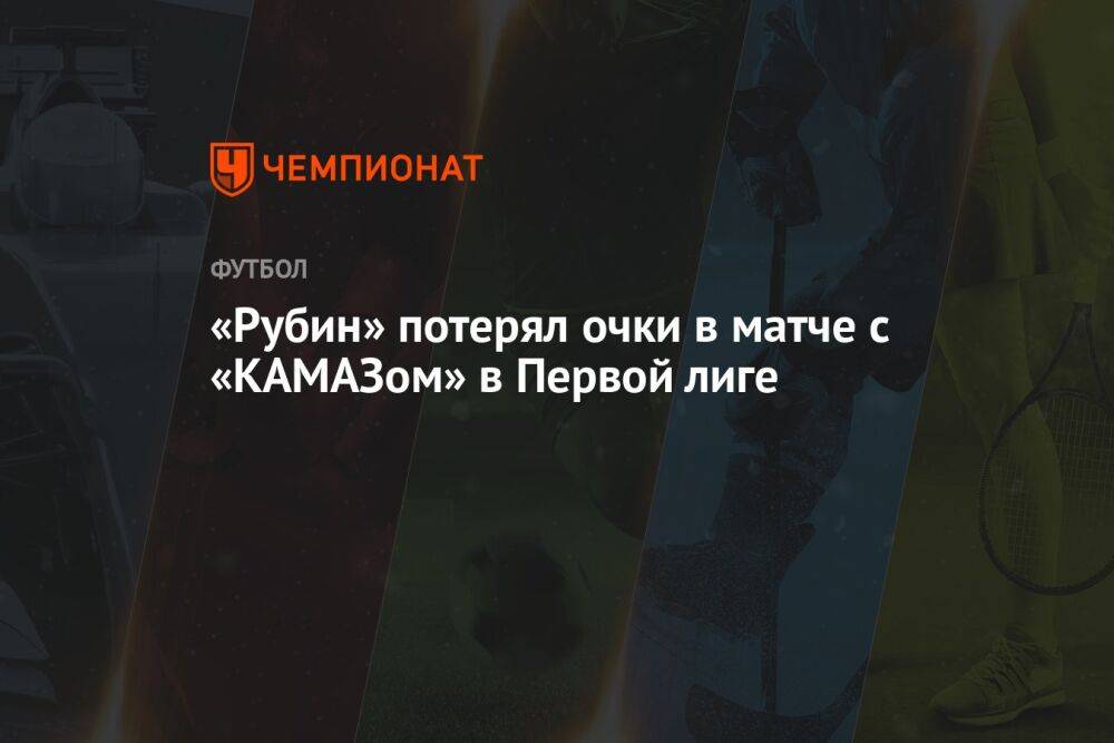 «Рубин» потерял очки в матче с «КАМАЗом» в Первой лиге