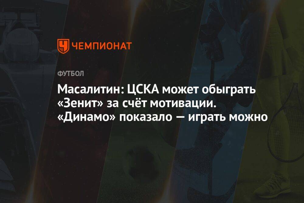 Масалитин: ЦСКА может обыграть «Зенит» за счёт мотивации. «Динамо» показало — играть можно