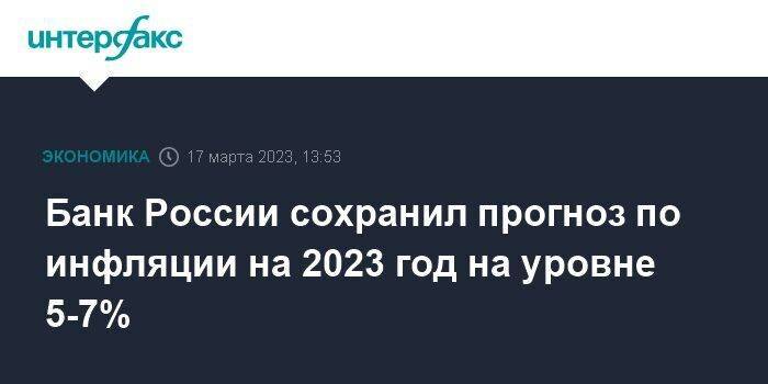 Банк России сохранил прогноз по инфляции на 2023 год на уровне 5-7%