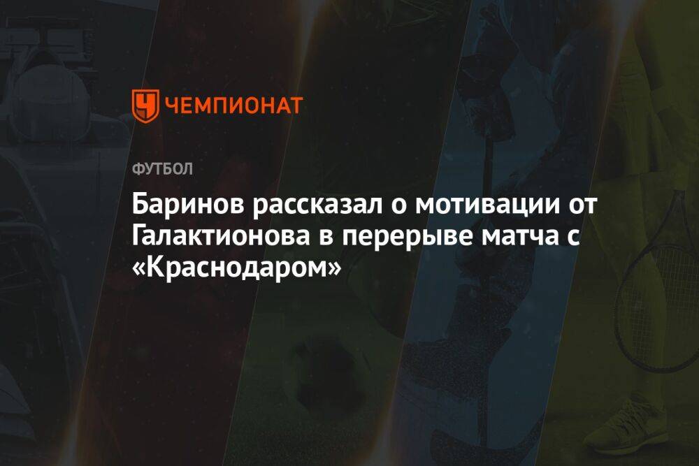 Баринов рассказал о мотивации от Галактионова в перерыве матча с «Краснодаром»